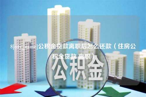 安陆公积金贷款离职后怎么还款（住房公积金贷款 离职）