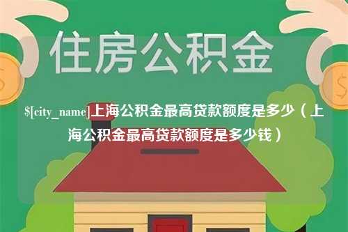 安陆上海公积金最高贷款额度是多少（上海公积金最高贷款额度是多少钱）